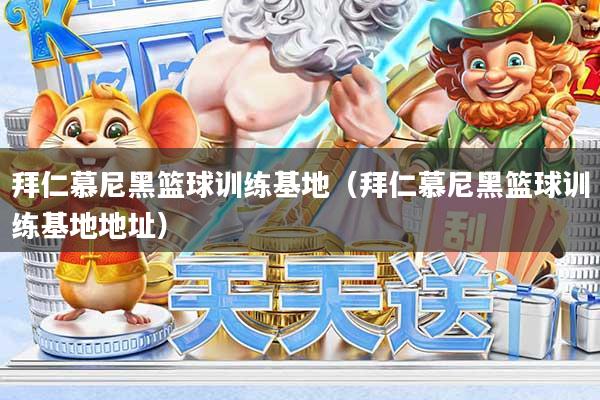 拜仁慕尼黑篮球训练基地（拜仁慕尼黑篮球训练基地地址）