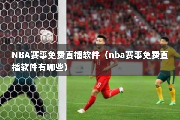 NBA赛事免费直播软件（nba赛事免费直播软件有哪些）