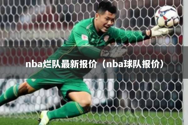 nba烂队最新报价(nba球队报价)