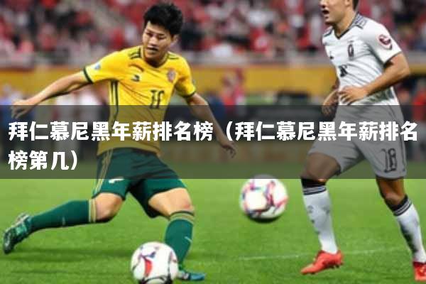 拜仁慕尼黑年薪排名榜(拜仁慕尼黑年薪排名榜第几)