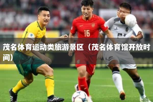 茂名体育运动类旅游景区(茂名体育馆开放时间)