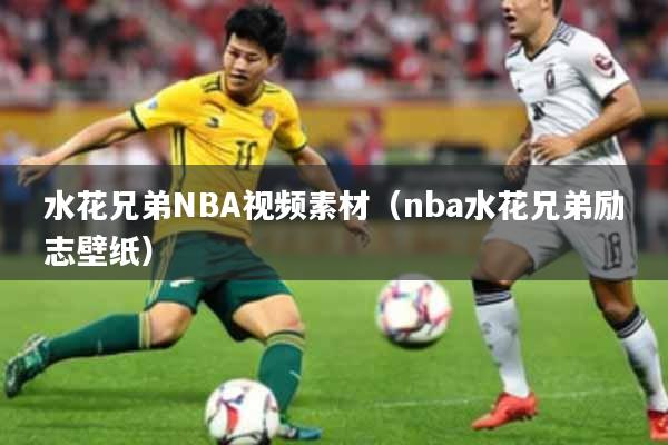 水花兄弟NBA视频素材(nba水花兄弟励志壁纸)