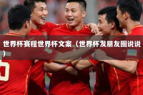 世界杯赛程世界杯文案(世界杯发朋友圈说说)