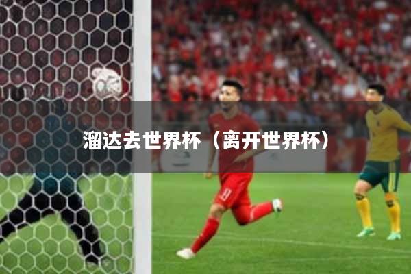 溜达去世界杯(离开世界杯)
