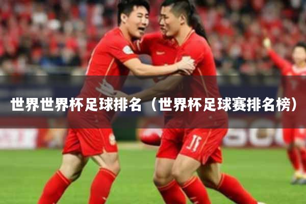 世界世界杯足球排名(世界杯足球赛排名榜)