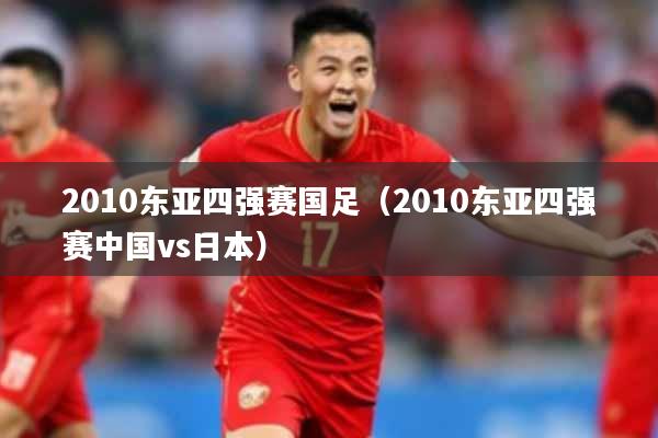 2010东亚四强赛国足(2010东亚四强赛中国vs日本)