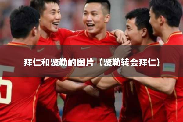 拜仁和聚勒的图片(聚勒转会拜仁)