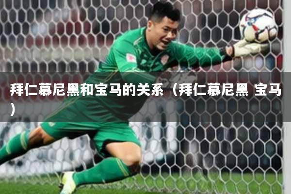 拜仁慕尼黑和宝马的关系(拜仁慕尼黑 宝马)