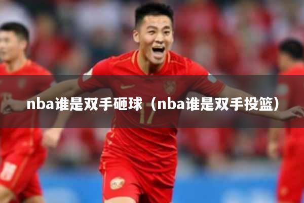nba谁是双手砸球(nba谁是双手投篮)