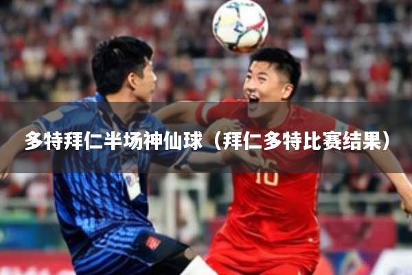 多特拜仁半场神仙球(拜仁多特比赛结果)