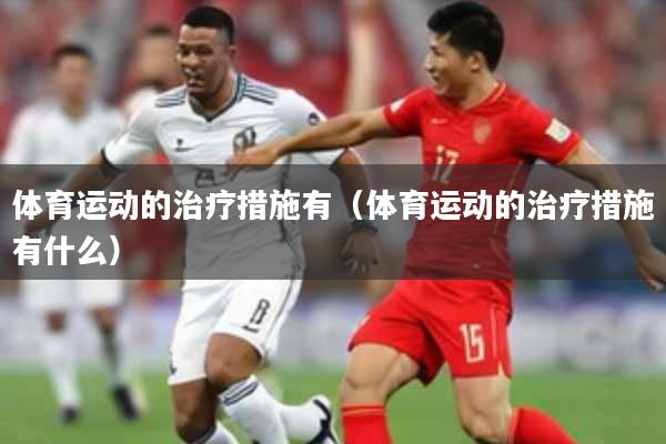体育运动的治疗措施有（体育运动的治疗措施有什么）