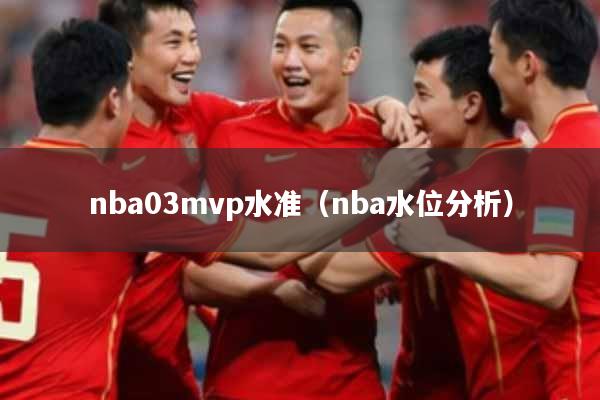 nba03mvp水准(nba水位分析)