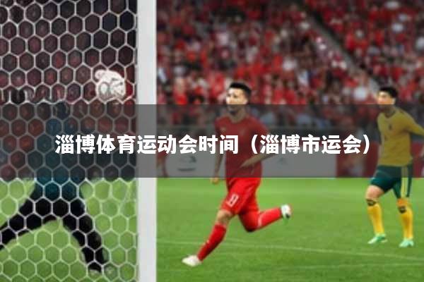淄博体育运动会时间(淄博市运会)