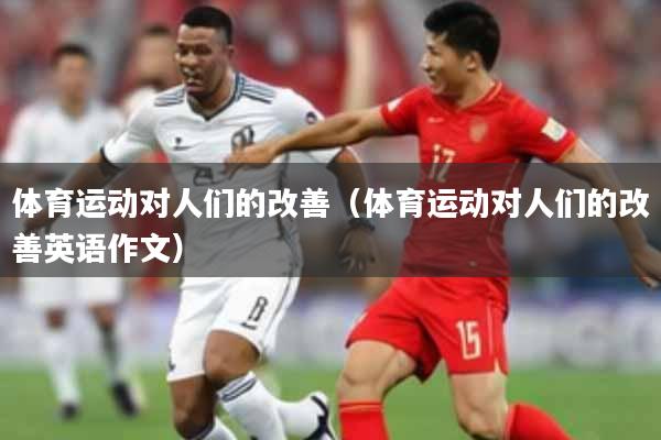 体育运动对人们的改善(体育运动对人们的改善英语作文)