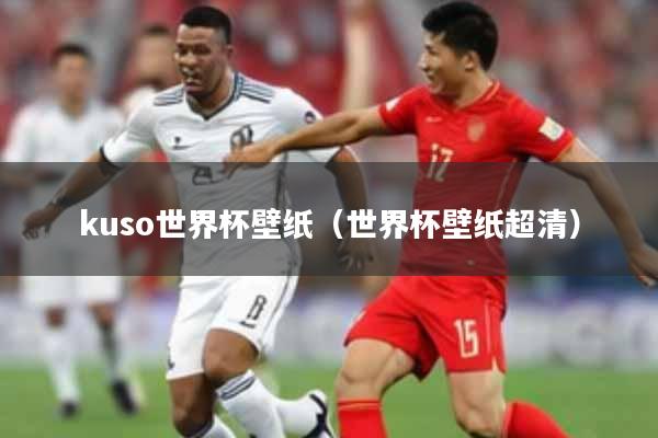 kuso世界杯壁纸(世界杯壁纸超清)
