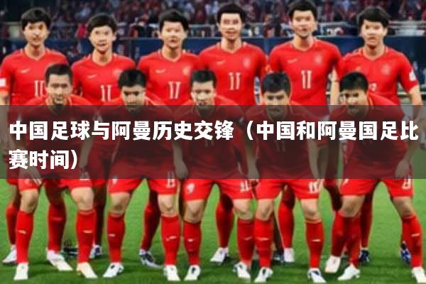 中国足球与阿曼历史交锋(中国和阿曼国足比赛时间)