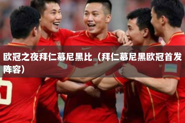 欧冠之夜拜仁慕尼黑比（拜仁慕尼黑欧冠首发阵容）