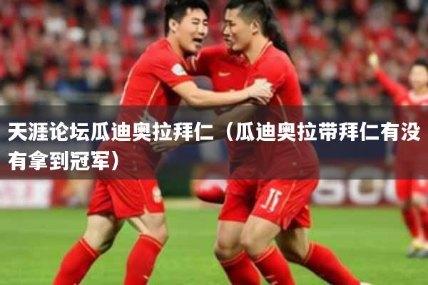 天涯论坛瓜迪奥拉拜仁（瓜迪奥拉带拜仁有没有拿到冠军）