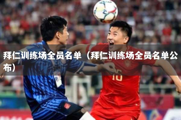 拜仁训练场全员名单(拜仁训练场全员名单公布)