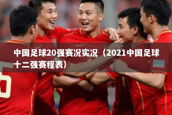 中国足球20强赛况实况(2021中国足球十二强赛程表)
